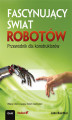 Okładka książki: Fascynujący świat robotów. Przewodnik dla konstruktorów