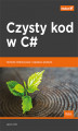 Okładka książki: Czysty kod w C#. Techniki refaktoryzacji i najlepsze praktyki