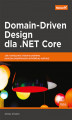 Okładka książki: Domain-Driven Design dla .NET Core. Jak rozwiązywać złożone problemy podczas projektowania architektury aplikacji
