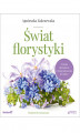 Okładka książki: Świat florystyki. Sztuka układania i fotografowania kwiatów. Wydanie III rozszerzone