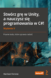 Okładka: Stwórz grę w Unity, a nauczysz się programowania w C#! Pisanie kodu, które sprawia radość. Wydanie V