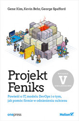 Okładka: Projekt Feniks. Powieść o IT, modelu DevOps i o tym, jak pomóc firmie w odniesieniu sukcesu. Wydanie V - jubileuszowe