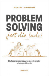 Okładka: Problem Solving jest dla ludzi. Skuteczne rozwiązywanie problemów w każdym biznesie