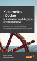 Okładka książki: Kubernetes i Docker w środowisku produkcyjnym przedsiębiorstwa. Konteneryzacja i skalowanie aplikacji oraz jej integracja z systemami korporacyjnymi