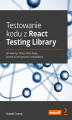 Okładka książki: Testowanie kodu z React Testing Library. Jak tworzyć testy, które będą proste w utrzymaniu i modyfikacji