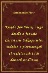 Okładka: Ksiądz Jan Pociej i jego dzieło o Jezusie Chrystusie Odkupicielu, tudzież o pierwotnych chrześcianach i ich domach modlitwy