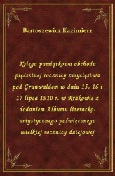 Okładka: Księga pamiątkowa obchodu pięćsetnej rocznicy zwycięstwa pod Grunwaldem w dniu 15, 16 i 17 lipca 1910 r. w Krakowie z dodaniem Albumu literacko-artystycznego poświęconego wielkiej rocznicy dziejowej