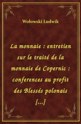 Okładka: La monnaie : entretien sur le traité de la monnaie de Copernic : conferences au profit des Blessés polonais [...]
