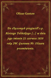 Okładka: Do złączonych przyjaciół s.p. Aloizego Felińskiego [...] w dniu jego imienin 21 czerwca 1820 roku JW. Gustawa Hr. Olizara przemówienie.