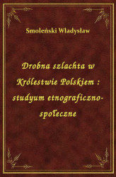 Okładka: Drobna szlachta w Królestwie Polskiem : studyum etnograficzno-społeczne