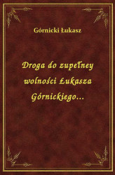Okładka: Droga do zupełney wolności Łukasza Górnickiego...