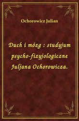 Okładka: Duch i mózg : studyjum psycho-fizyjologiczne Juljana Ochorowicza.