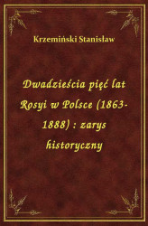 Okładka: Dwadzieścia pięć lat Rosyi w Polsce (1863-1888) : zarys historyczny
