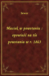 Okładka: Maciek w powstaniu : opowieść na tle powstania w r. 1863