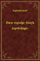 Okładka: Dwie trajedye Józefa Supińskiego.
