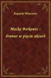 Okładka: Maćko Borkowic : dramat w pięciu aktach