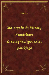 Okładka: Materyały do historyi Stanislawa Leszczyńskiego, króla polskiego
