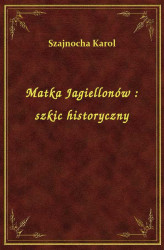 Okładka: Matka Jagiellonów : szkic historyczny
