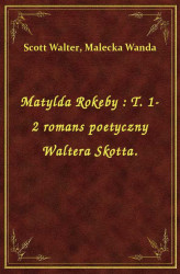 Okładka: Matylda Rokeby : T. 1-2 romans poetyczny Waltera Skotta.