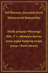 Okładka: Dzieła poetyckie Wincentego Pola. T. 1, obejmujący życiorys poety, pogląd krytyczny na jego poezye i Pieśni Janusza