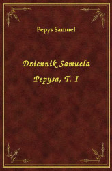 Okładka: Dziennik Samuela Pepysa, T. I