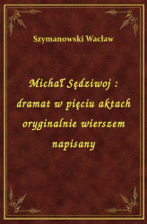 Okładka: Michał Sędziwoj : dramat w pięciu aktach oryginalnie wierszem napisany