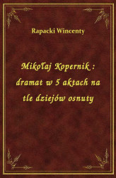 Okładka: Mikołaj Kopernik : dramat w 5 aktach na tle dziejów osnuty