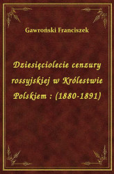 Okładka: Dziesięciolecie cenzury rossyjskiej w Królestwie Polskiem : (1880-1891)