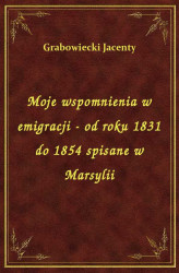 Okładka: Moje wspomnienia w emigracji - od roku 1831 do 1854 spisane w Marsylii