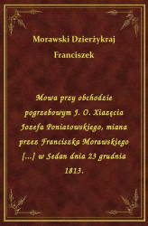 Okładka: Mowa przy obchodzie pogrzebowym J. O. Xiazęcia Jozefa Poniatowskiego, miana przez Franciszka Morawskiego [...] w Sedan dnia 23 grudnia 1813.