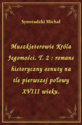 Okładka: Muszkieterowie Króla Jegomości. T. 2 : romans historyczny osnuty na tle pierwszej połowy XVIII wieku.