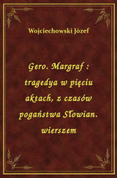 Okładka: Gero. Margraf : tragedya w pięciu aktach, z czasów pogaństwa Słowian. wierszem