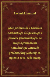 Okładka: Głos połkownika i kawalera Lachnickiego delegowanego z powiatu Grodzienskiego, na sessyi Zgromadzenia Szlacheckiego Litewsko Grodzieńskiey Gubernij 18. stycznia 1812. roku miany.