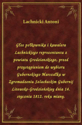 Okładka: Głos połkownika i kawalera Lachnickiego reprezentanta z powiatu Grodzienskiego, przed przystąpieniem do wybioru Gubernskiego Marszałka w Zgromadzeniu Szlacheckim Gubernij Litewsko-Grodzieńskiey dnia 14. stycznia 1812. roku miany.