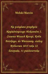 Okładka: Na pożądane przybycie Nayiaśnieyszego Aleksandra I, Cesarza Wszech Rossyi, Króla Polskiego, do Warszawy, stolicy Królestwa 1815 roku 12 listopada, 31 października