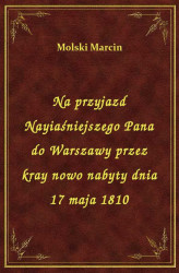 Okładka: Na przyjazd Nayiaśniejszego Pana do Warszawy przez kray nowo nabyty dnia 17 maja 1810
