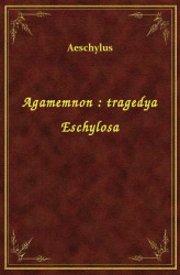 Okładka: Agamemnon : tragedya Eschylosa