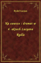 Okładka: Na zawsze : dramat w 4. aktach Lucyana Rydla
