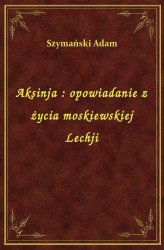Okładka: Aksinja : opowiadanie z życia moskiewskiej Lechji