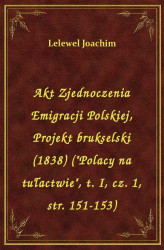Okładka: Akt Zjednoczenia Emigracji Polskiej, Projekt brukselski (1838) ("Polacy na tułactwie", t. I, cz. 1, str. 151-153)
