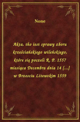 Okładka: Akta, tho iest sprawy zboru krześciańskiego wileńskiego, które się poczeli R. P. 1557 miesiąca Decembra dnia 14 [...] w Brzesciu Litewskim 1559