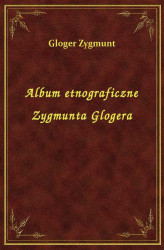 Okładka: Album etnograficzne Zygmunta Glogera