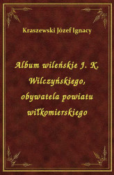 Okładka: Album wileńskie J. K. Wilczyńskiego, obywatela powiatu wiłkomierskiego