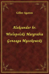 Okładka: Aleksander hr. Wielopolski Margrabia Gonzaga Myszkowski