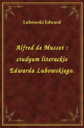 Okładka: Alfred de Musset : studyum literackie Edwarda Lubowskiego.