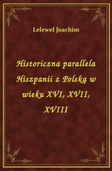 Okładka: Historiczna parallela Hiszpanii z Polską w wieku XVI, XVII, XVIII