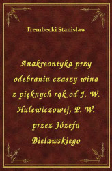 Okładka: Anakreontyka przy odebraniu czaszy wina z pięknych rąk od J. W. Hulewiczowej, P. W. przez Józefa Bielawskiego