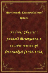 Okładka: Andrzej Chenier : powieść historyczna z czasów rewolucyi francuzkiej (1792-1794)