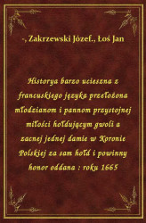 Okładka: Historya barzo ucieszna z francuskiego języka przełożona młodzianom i pannom przystojnej miłości hołdującym gwoli a zacnej jednej damie w Koronie Polskiej za sam hołd i powinny honor oddana : roku 1665