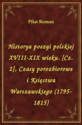 Okładka: Historya poezyi polskiej XVIII-XIX wieku. [Cz. 2], Czasy porozbiorowe i Księstwa Warszawskiego (1795-1815)